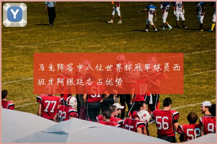 马竞阵容中八位世界杯冠军球员西班牙阿根廷各占优势